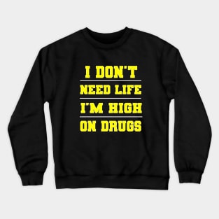 I Don't Need Life I'm High On Drugs Shirt Crewneck Sweatshirt